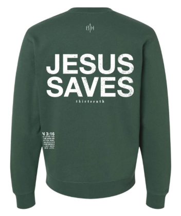 Hunter green 13th Jesus Saves Crewneck - Hunter Green featuring large, distressed white lettering on the back with smaller text and a verse reference below.